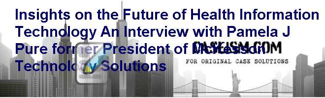 Insights on the Future of Health Information Technology: An Interview with Pamela J. Pure former President of McKesson Technology Solutions Case Solution Insights on the Future of Health Information Technology: An Interview with Pamela J. Pure former President of McKesson Technology Solutions Case Solution